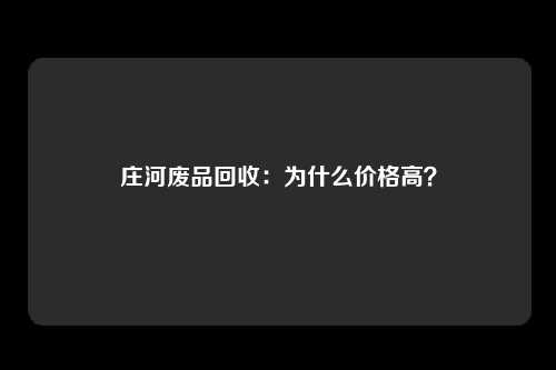 庄河废品回收：为什么价格高？