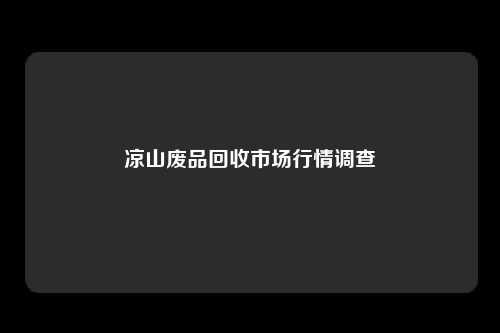 凉山废品回收市场行情调查