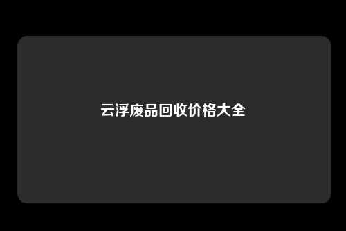 云浮废品回收价格大全