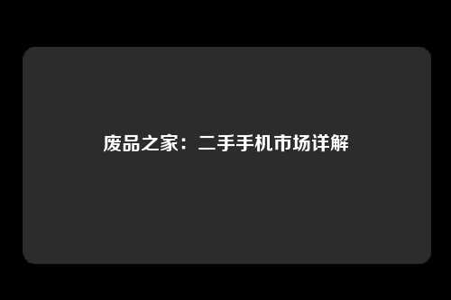 废品之家：二手手机市场详解
