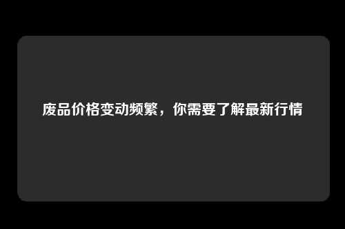 废品价格变动频繁，你需要了解最新行情