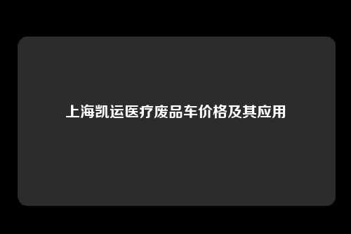 上海凯运医疗废品车价格及其应用