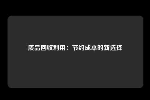 废品回收利用：节约成本的新选择