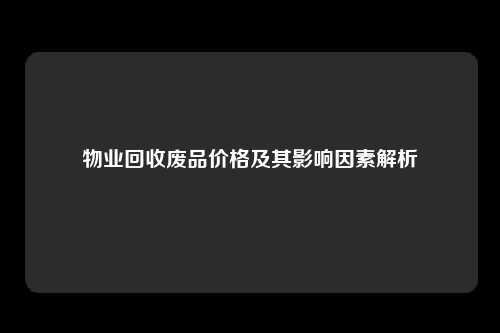 物业回收废品价格及其影响因素解析