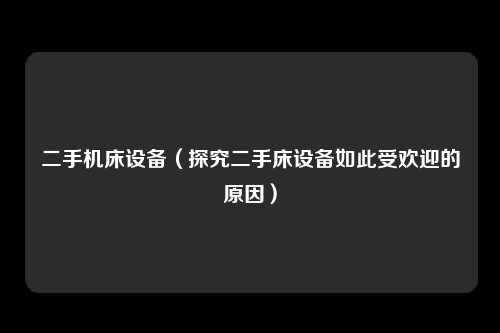 二手机床设备（探究二手床设备如此受欢迎的原因）