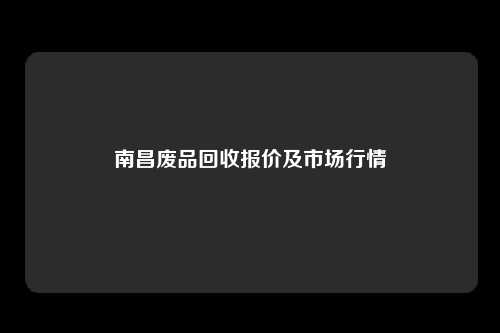 南昌废品回收报价及市场行情