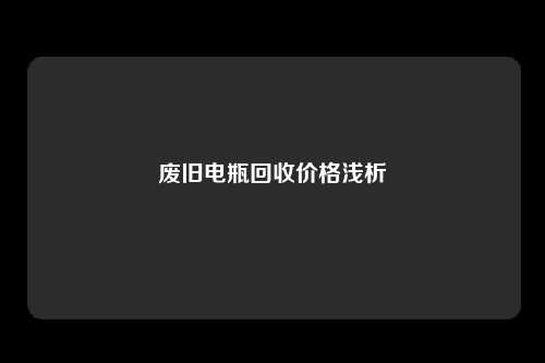 废旧电瓶回收价格浅析