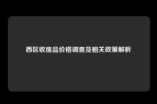 西区收废品价格调查及相关政策解析