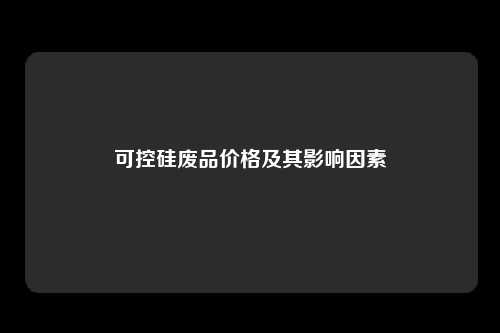 可控硅废品价格及其影响因素