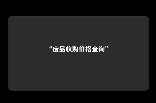 “废品收购价格查询” 