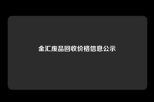 金汇废品回收价格信息公示