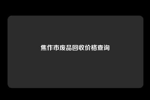 焦作市废品回收价格查询