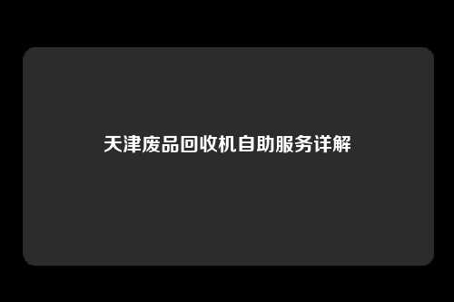 天津废品回收机自助服务详解