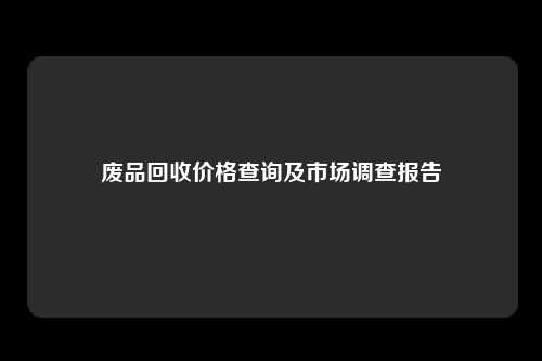 废品回收价格查询及市场调查报告