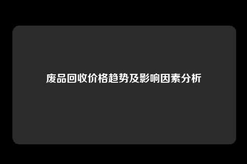 废品回收价格趋势及影响因素分析