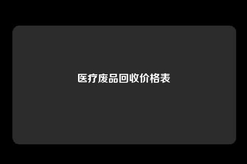 医疗废品回收价格表