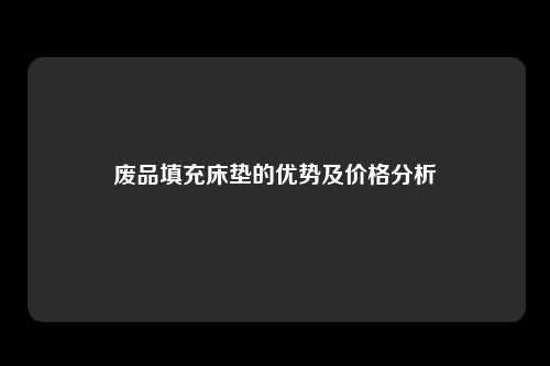废品填充床垫的优势及价格分析