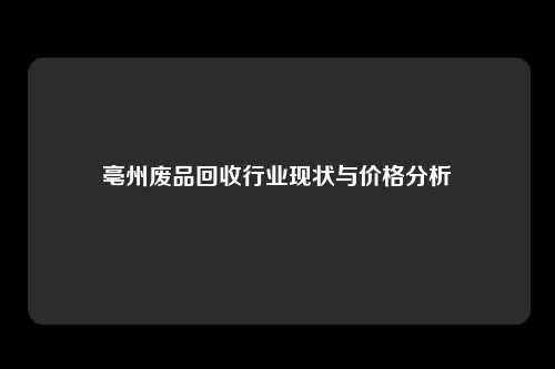 亳州废品回收行业现状与价格分析