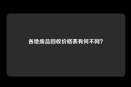 各地废品回收价格表有何不同？