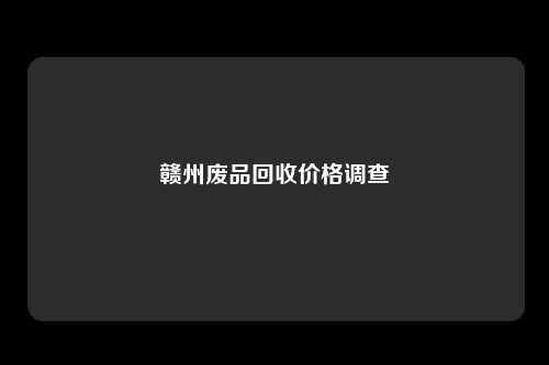赣州废品回收价格调查