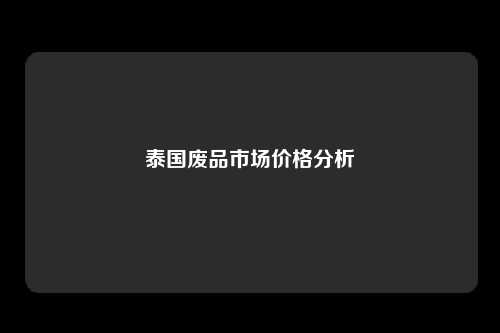 泰国废品市场价格分析