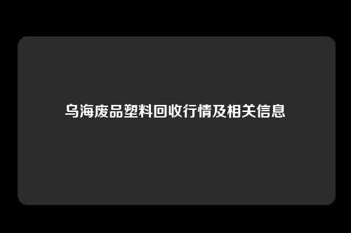 乌海废品塑料回收行情及相关信息
