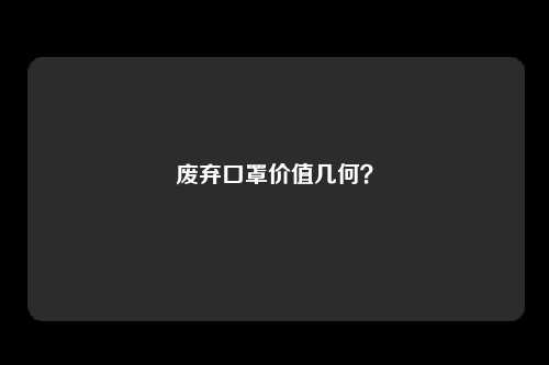废弃口罩价值几何？