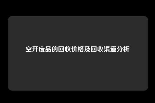 空开废品的回收价格及回收渠道分析
