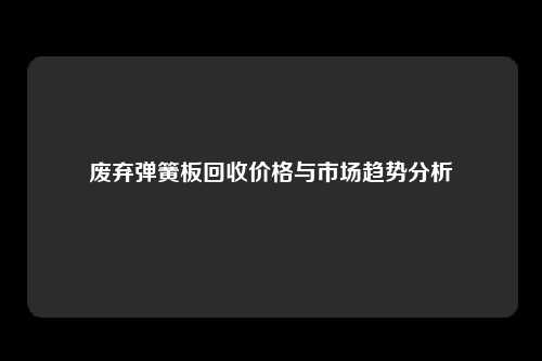 废弃弹簧板回收价格与市场趋势分析