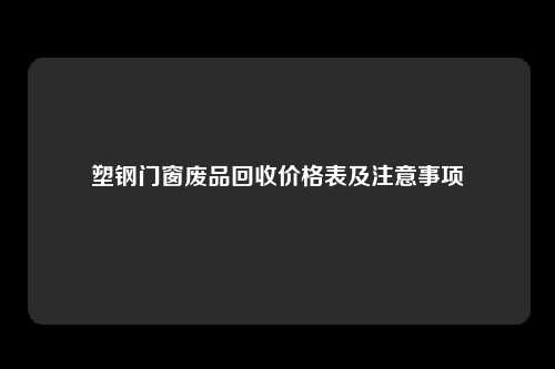 塑钢门窗废品回收价格表及注意事项