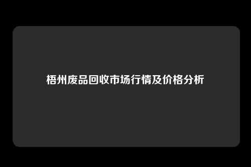 梧州废品回收市场行情及价格分析