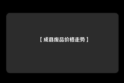 【成县废品价格走势】