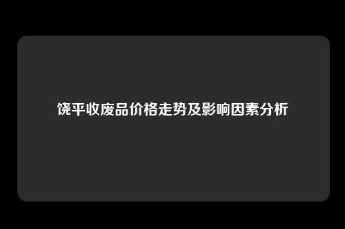 饶平收废品价格走势及影响因素分析