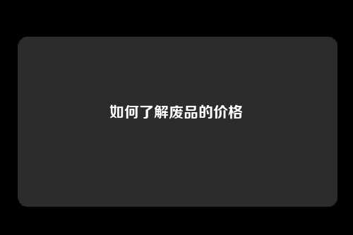 如何了解废品的价格