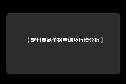 【定州废品价格查询及行情分析】
