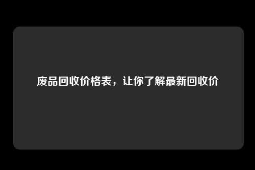 废品回收价格表，让你了解最新回收价