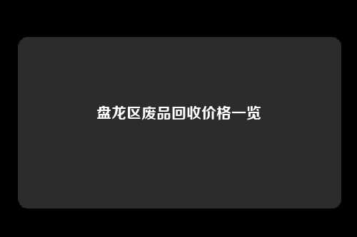 盘龙区废品回收价格一览