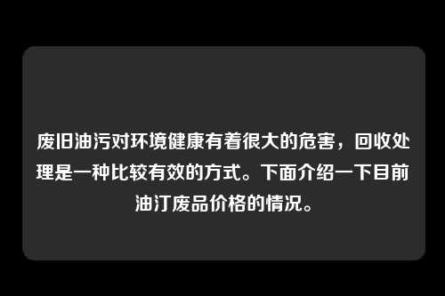 废旧油污对环境健康有着很大的危害，回收处理是一种比较有效的方式。下面介绍一下目前油汀废品价格的情况。