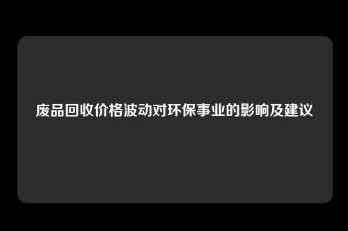 废品回收价格波动对环保事业的影响及建议