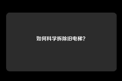 如何科学拆除旧电梯？