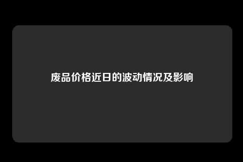废品价格近日的波动情况及影响