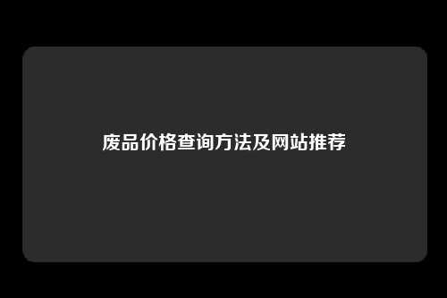 废品价格查询方法及网站推荐