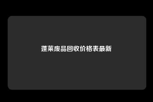 蓬莱废品回收价格表最新