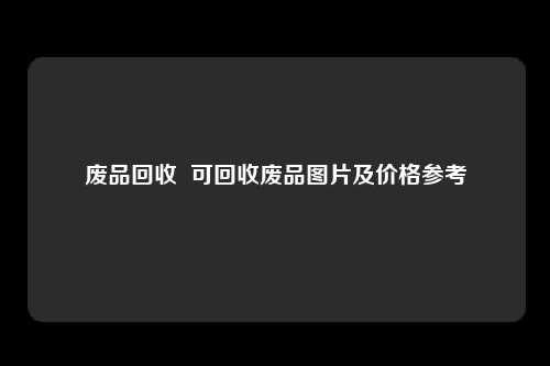 废品回收  可回收废品图片及价格参考