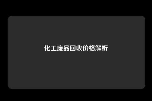 化工废品回收价格解析