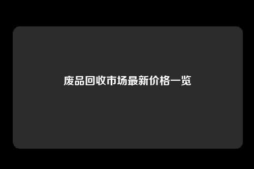 废品回收市场最新价格一览