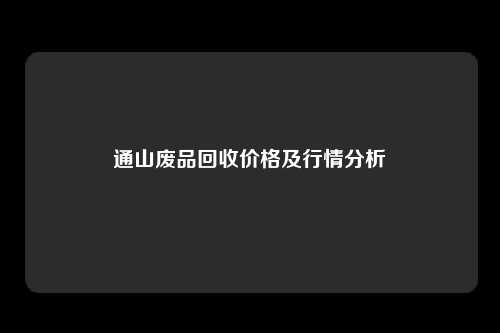 通山废品回收价格及行情分析