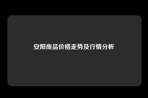 安阳废品价格走势及行情分析