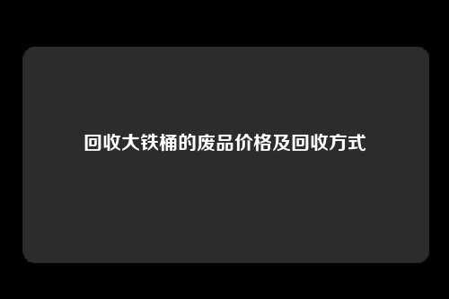 回收大铁桶的废品价格及回收方式
