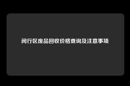 闵行区废品回收价格查询及注意事项